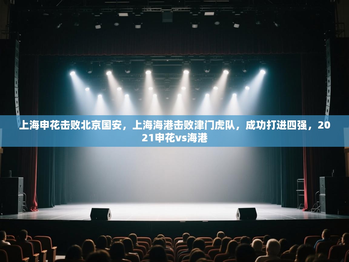上海申花击败北京国安,上海海港击败津门虎队,成功打进四强,2021申花vs海港 第2张