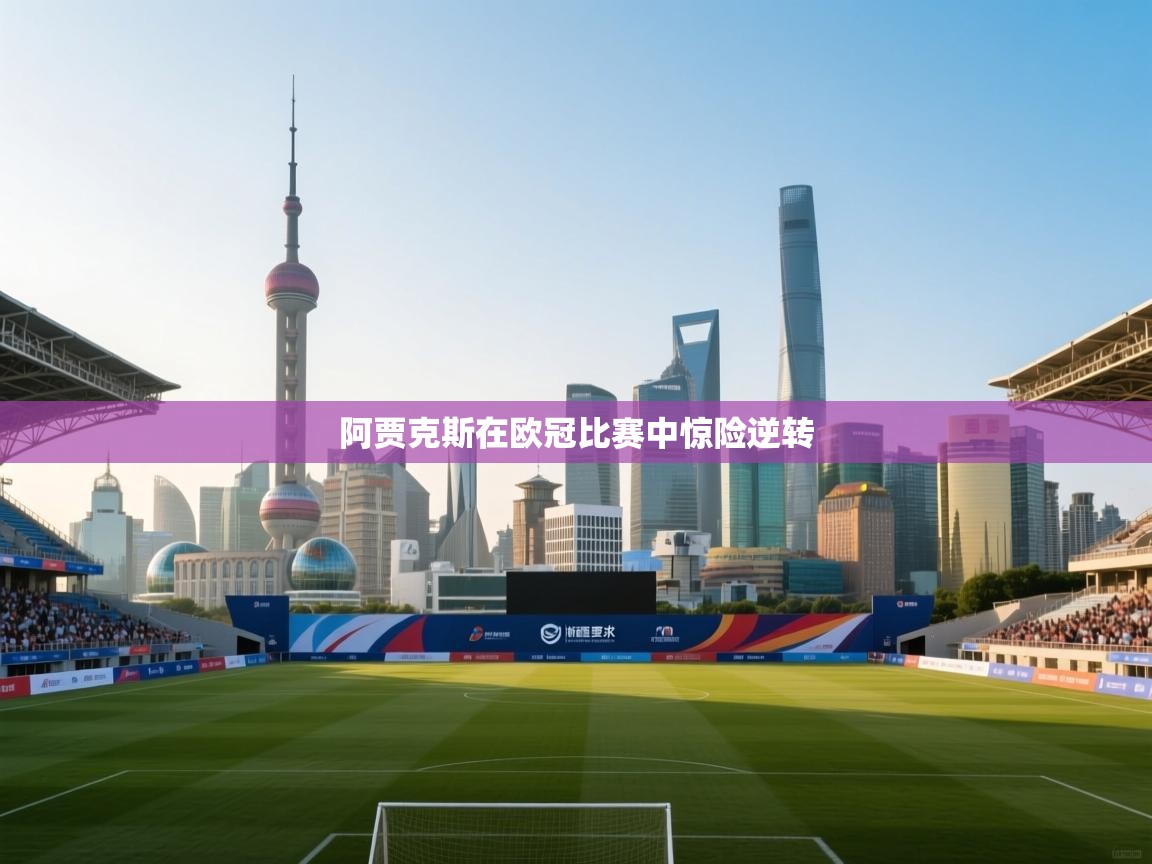 阿贾克斯在欧冠比赛中惊险逆转