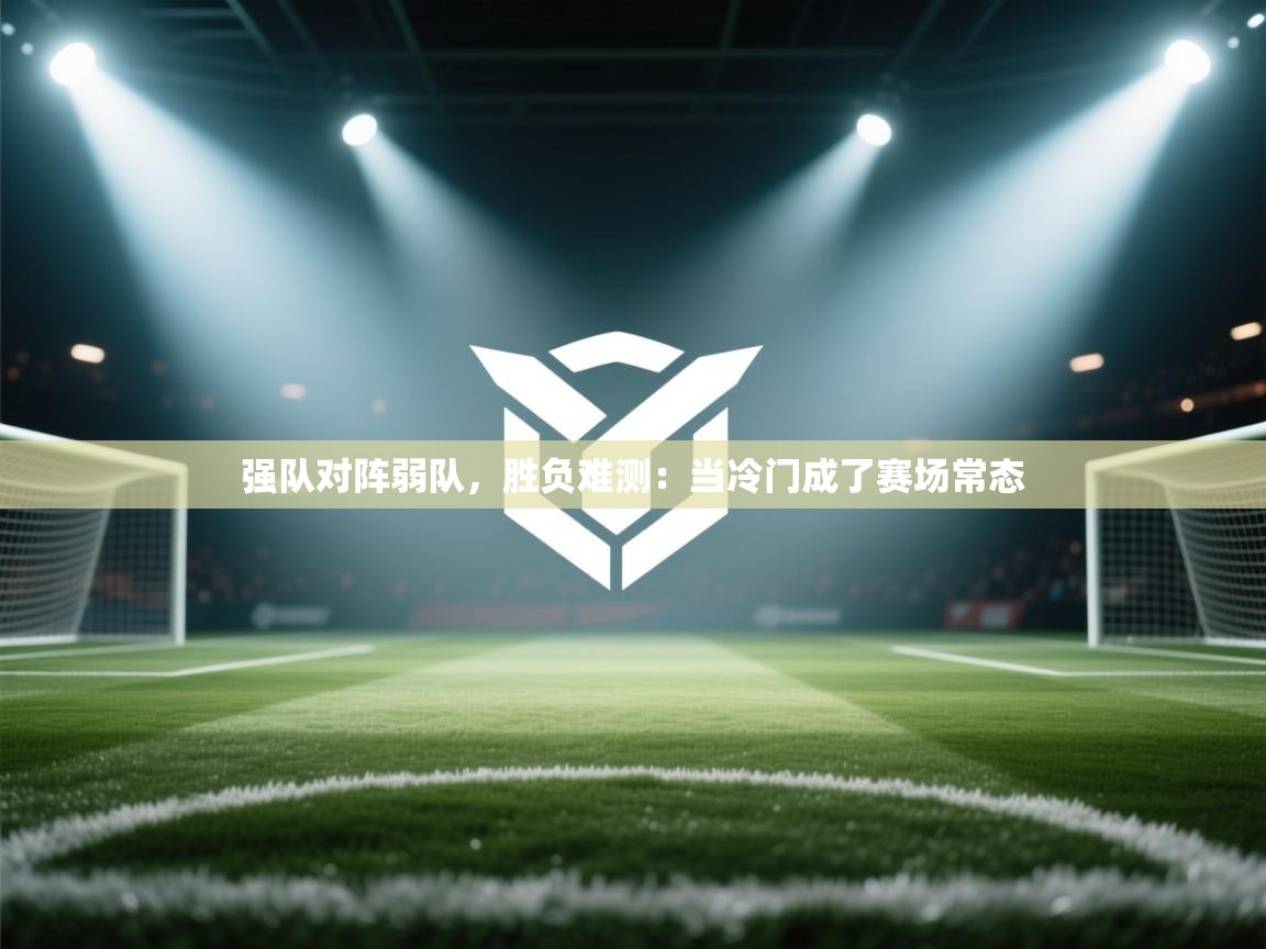 强队对阵弱队,胜负难测:当冷门成了赛场常态 第2张