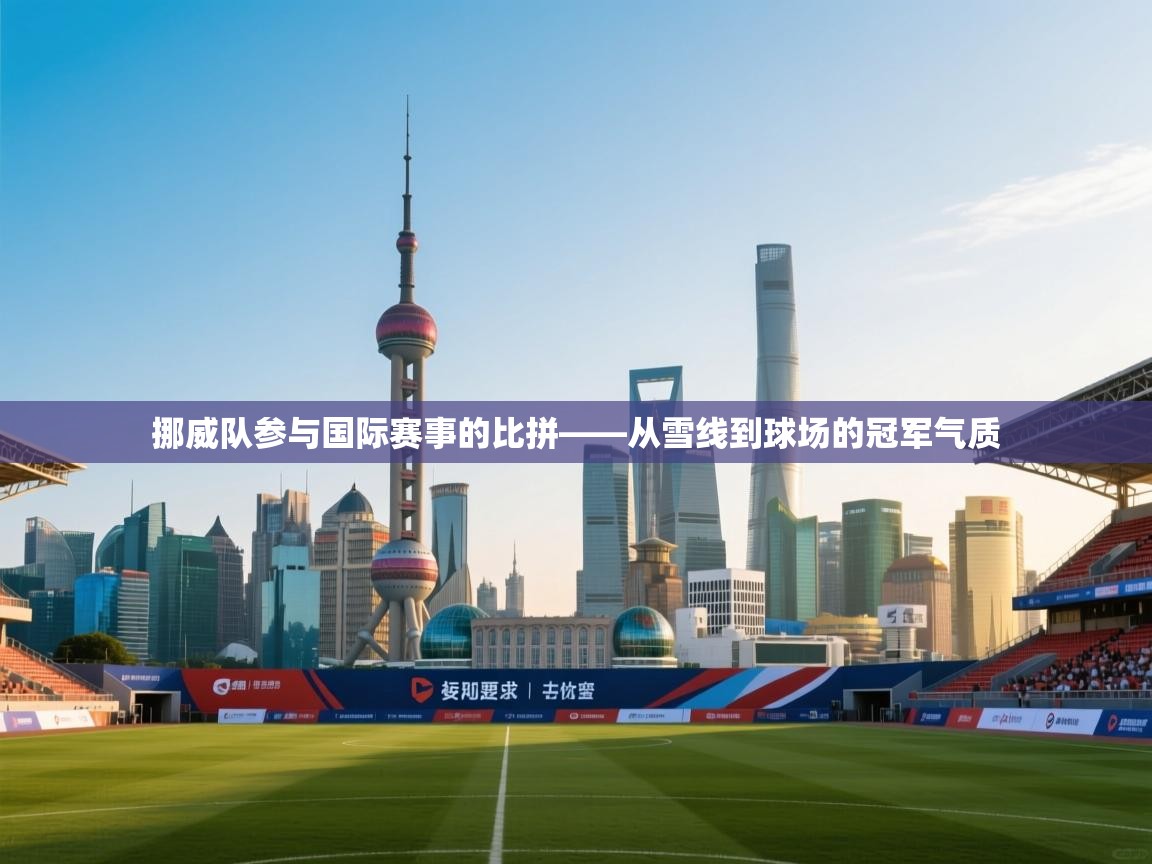 挪威队参与国际赛事的比拼——从雪线到球场的冠军气质 第2张